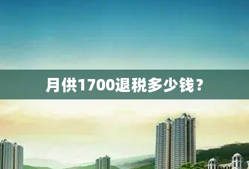 月供1700退税多少钱？