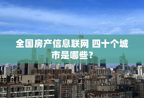 全国房产信息联网 四十个城市是哪些？