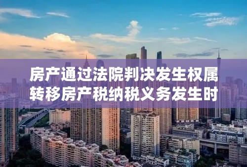 房产通过法院判决发生权属转移房产税纳税义务发生时间？