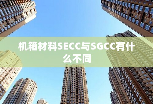 机箱材料SECC与SGCC有什么不同