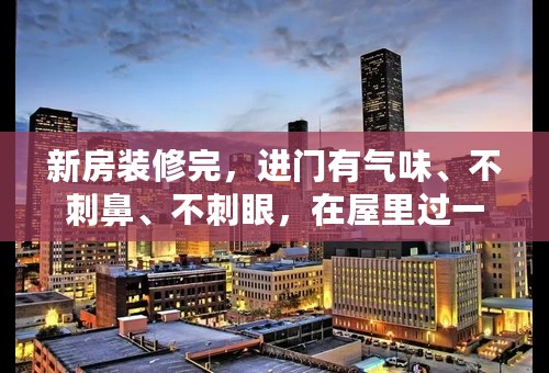 新房装修完，进门有气味、不刺鼻、不刺眼，在屋里过一会就感觉不到了？