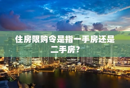 住房限购令是指一手房还是二手房？