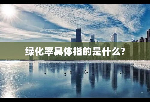 绿化率具体指的是什么?