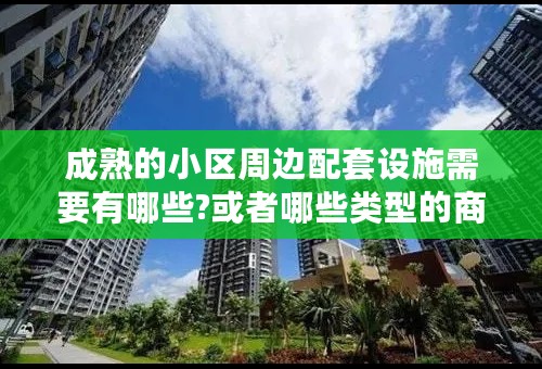 成熟的小区周边配套设施需要有哪些?或者哪些类型的商家什么的