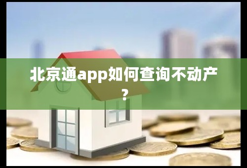 北京通app如何查询不动产？