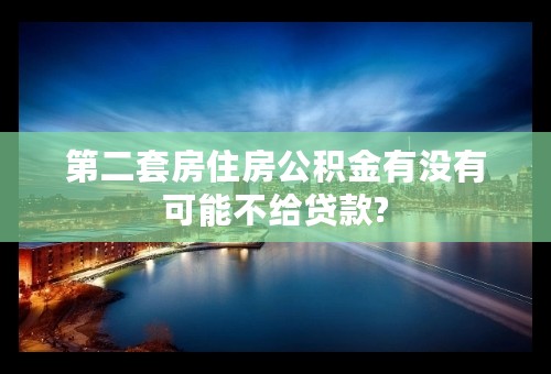 第二套房住房公积金有没有可能不给贷款?