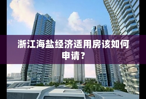 浙江海盐经济适用房该如何申请？