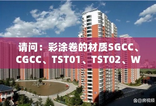 请问：彩涂卷的材质SGCC、CGCC、TST01、TST02、WLC、TDC51D、TDC51D+AZ、TCBRB是什么意思