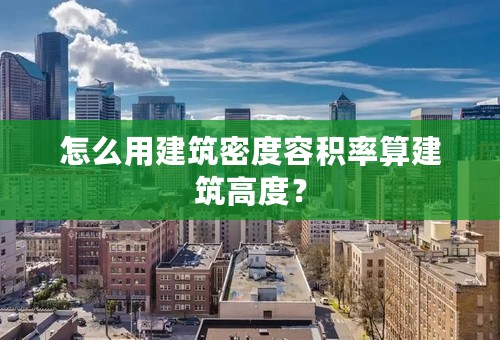 怎么用建筑密度容积率算建筑高度？