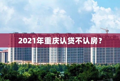 2021年重庆认贷不认房？