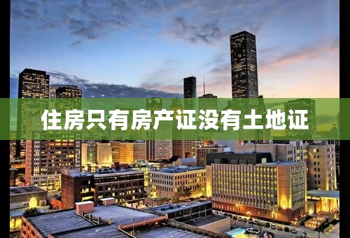 住房只有房产证没有土地证