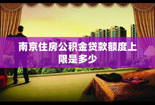 南京住房公积金贷款额度上限是多少