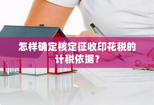 怎样确定核定征收印花税的计税依据？