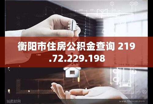 衡阳市住房公积金查询 219.72.229.198