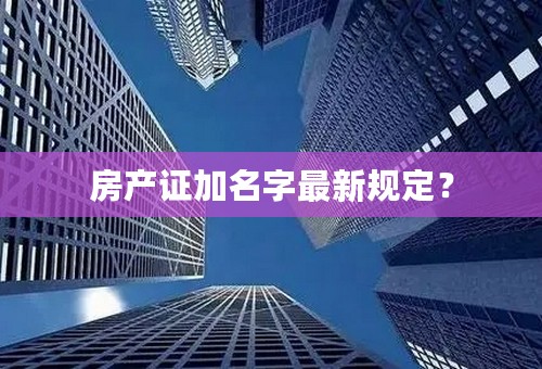 房产证加名字最新规定？