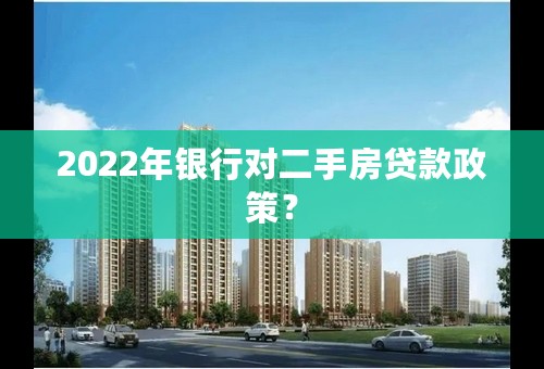 2022年银行对二手房贷款政策？