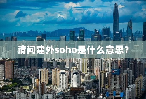 请问建外soho是什么意思？