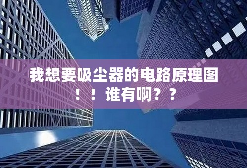 我想要吸尘器的电路原理图！！谁有啊？？