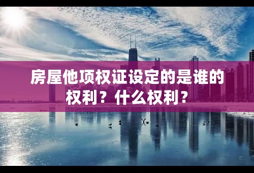 房屋他项权证设定的是谁的权利？什么权利？