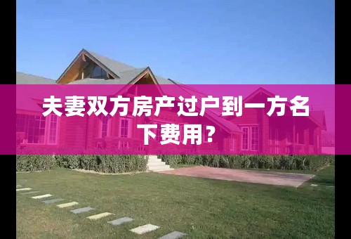 夫妻双方房产过户到一方名下费用？