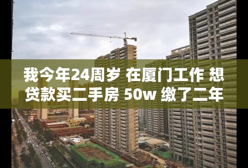 我今年24周岁 在厦门工作 想贷款买二手房 50w 缴了二年半的住房公积金 能贷多少