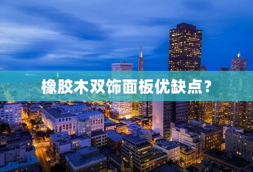 橡胶木双饰面板优缺点？