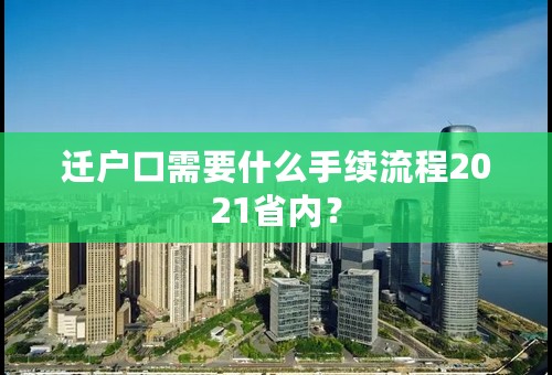 迁户口需要什么手续流程2021省内？