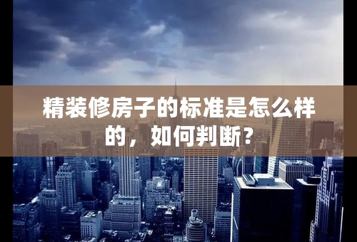 精装修房子的标准是怎么样的，如何判断？