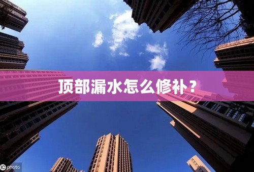 顶部漏水怎么修补？