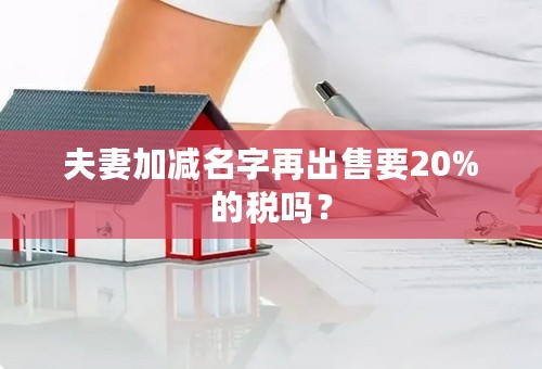 夫妻加减名字再出售要20%的税吗？