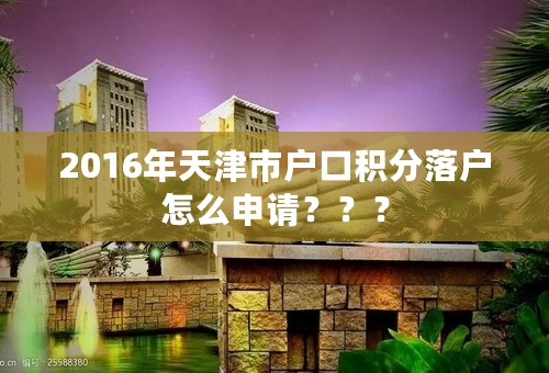 2016年天津市户口积分落户怎么申请？？？