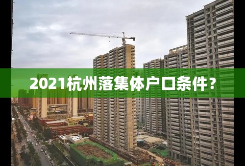 2021杭州落集体户口条件？