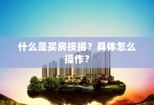 什么是买房按揭？具体怎么操作？