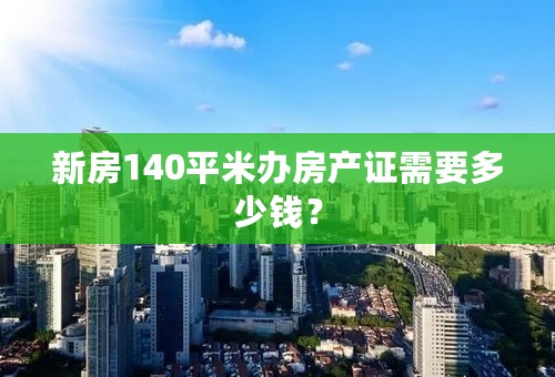 新房140平米办房产证需要多少钱？