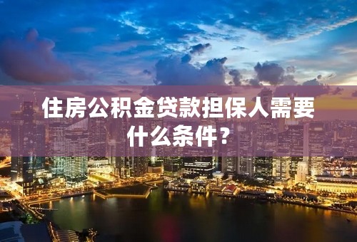 住房公积金贷款担保人需要什么条件？