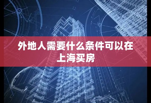 外地人需要什么条件可以在上海买房