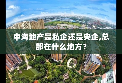 中海地产是私企还是央企,总部在什么地方？