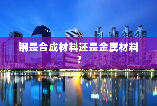 钢是合成材料还是金属材料？