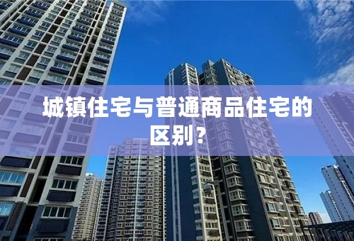 城镇住宅与普通商品住宅的区别？