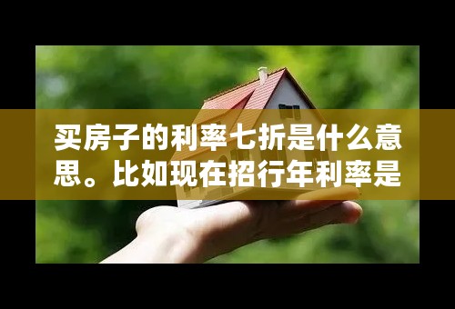 买房子的利率七折是什么意思。比如现在招行年利率是5.94，利率七折就是5.94*0.7的利率来计算么