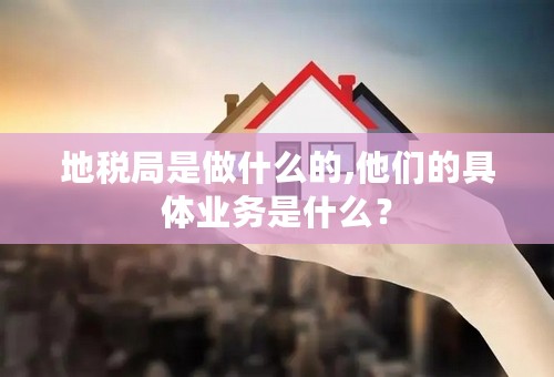 地税局是做什么的,他们的具体业务是什么？