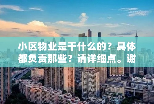 小区物业是干什么的？具体都负责那些？请详细点。谢谢