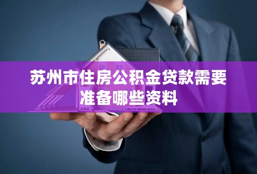 苏州市住房公积金贷款需要准备哪些资料