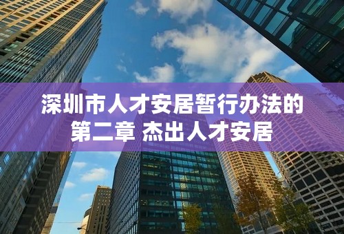 深圳市人才安居暂行办法的第二章 杰出人才安居