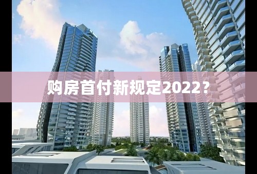 购房首付新规定2022？