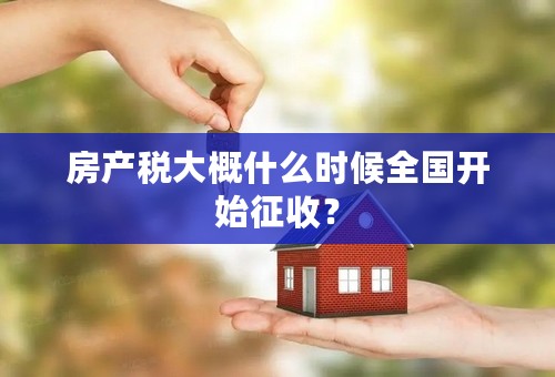 房产税大概什么时候全国开始征收？