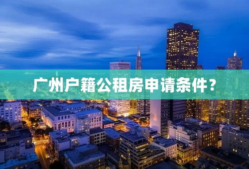 广州户籍公租房申请条件？