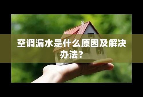 空调漏水是什么原因及解决办法？