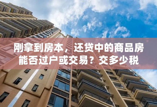 刚拿到房本，还贷中的商品房能否过户或交易？交多少税？