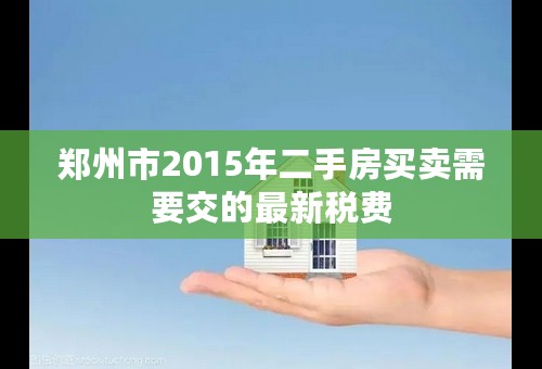 郑州市2015年二手房买卖需要交的最新税费